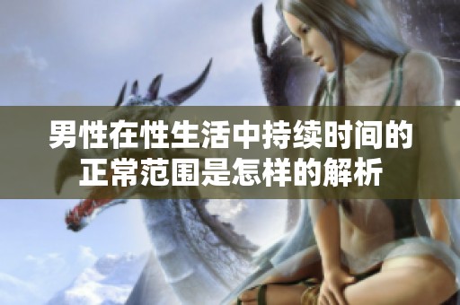 男性在性生活中持续时间的正常范围是怎样的解析