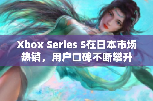 Xbox Series S在日本市场热销，用户口碑不断攀升