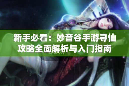 新手必看：妙音谷手游寻仙攻略全面解析与入门指南