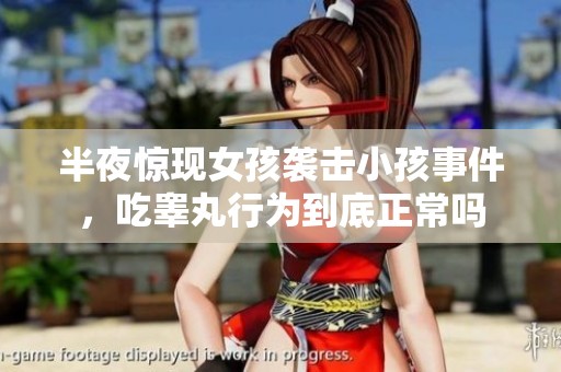 半夜惊现女孩袭击小孩事件，吃睾丸行为到底正常吗