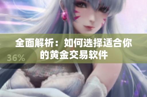 全面解析：如何选择适合你的黄金交易软件