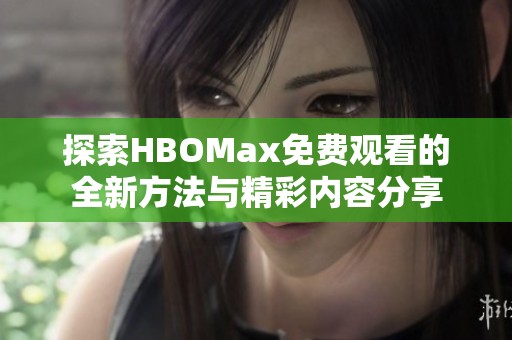探索HBOMax免费观看的全新方法与精彩内容分享