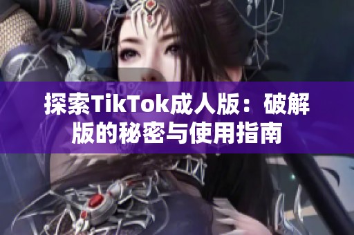 探索TikTok成人版：破解版的秘密与使用指南