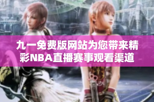 九一免费版网站为您带来精彩NBA直播赛事观看渠道