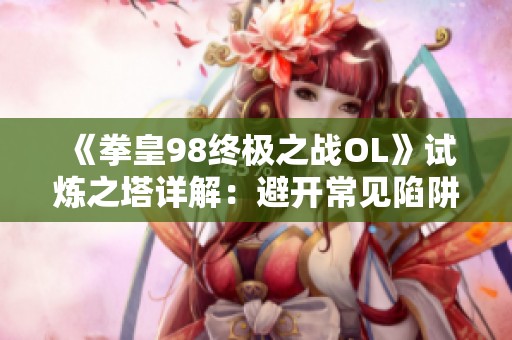 《拳皇98终极之战OL》试炼之塔详解：避开常见陷阱攻略解析