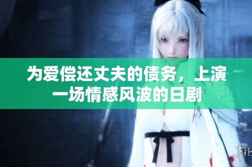为爱偿还丈夫的债务，上演一场情感风波的日剧