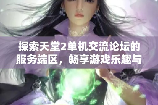 探索天堂2单机交流论坛的服务端区，畅享游戏乐趣与经验分享