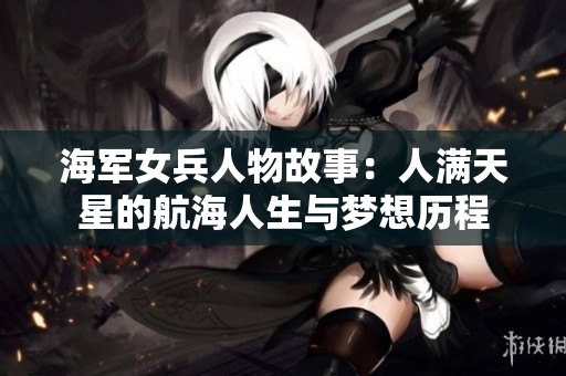 海军女兵人物故事：人满天星的航海人生与梦想历程