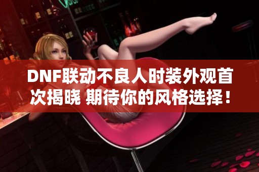 DNF联动不良人时装外观首次揭晓 期待你的风格选择！