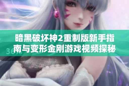 暗黑破坏神2重制版新手指南与变形金刚游戏视频探秘
