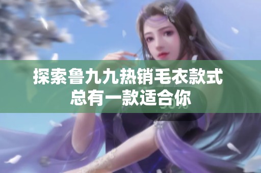 探索鲁九九热销毛衣款式 总有一款适合你