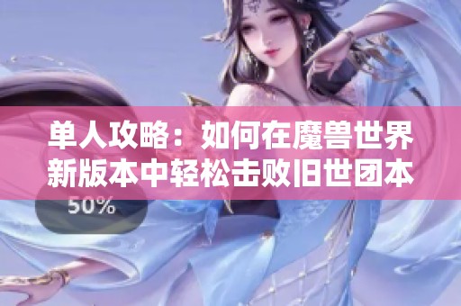 单人攻略：如何在魔兽世界新版本中轻松击败旧世团本