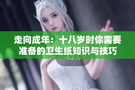 走向成年：十八岁时你需要准备的卫生纸知识与技巧
