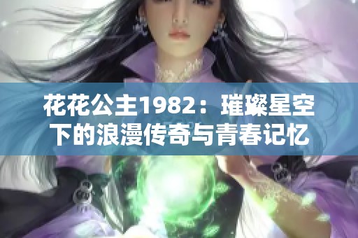 花花公主1982：璀璨星空下的浪漫传奇与青春记忆