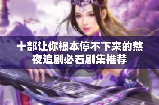 十部让你根本停不下来的熬夜追剧必看剧集推荐
