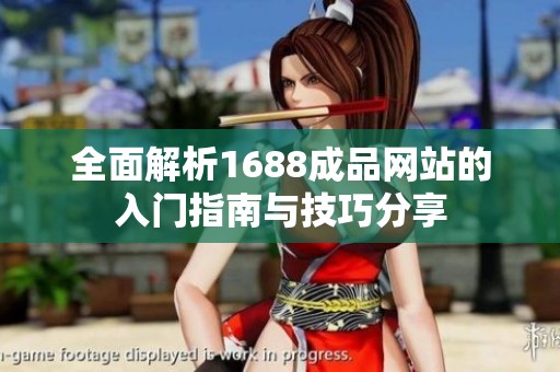 全面解析1688成品网站的入门指南与技巧分享