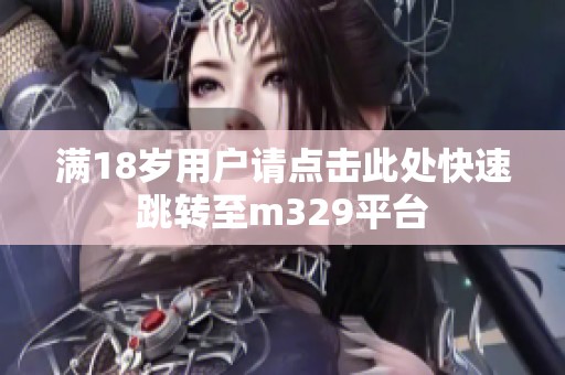 满18岁用户请点击此处快速跳转至m329平台
