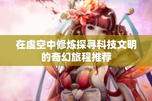 在虚空中修炼探寻科技文明的奇幻旅程推荐