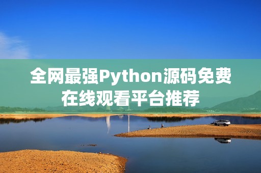 全网最强Python源码免费在线观看平台推荐