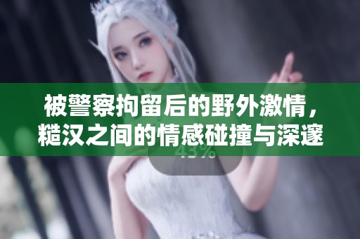 被警察拘留后的野外激情，糙汉之间的情感碰撞与深邃连结