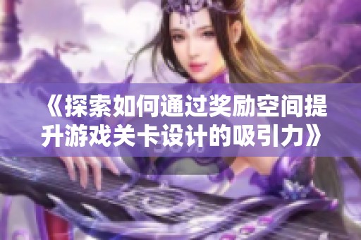 《探索如何通过奖励空间提升游戏关卡设计的吸引力》