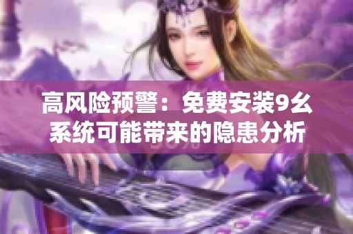 高风险预警：免费安装9幺系统可能带来的隐患分析