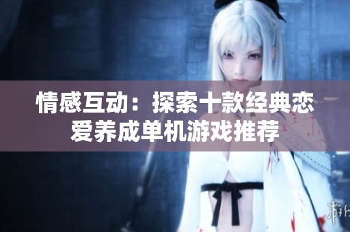 情感互动：探索十款经典恋爱养成单机游戏推荐