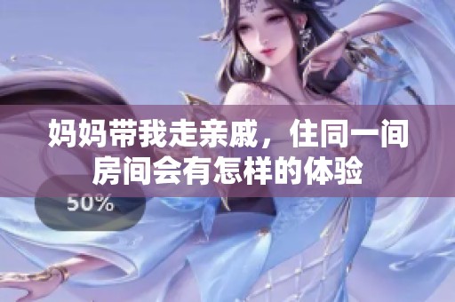 妈妈带我走亲戚，住同一间房间会有怎样的体验