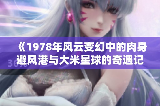 《1978年风云变幻中的肉身避风港与大米星球的奇遇记》
