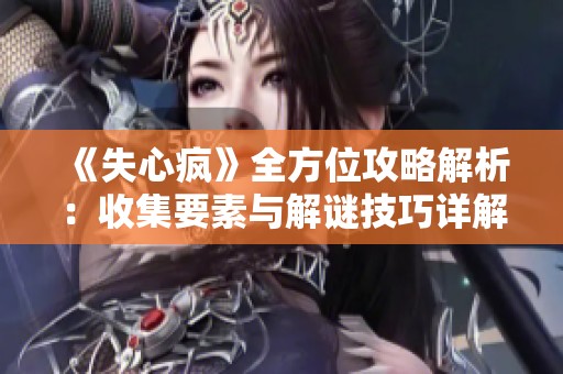 《失心疯》全方位攻略解析：收集要素与解谜技巧详解