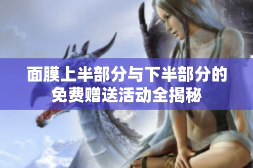 面膜上半部分与下半部分的免费赠送活动全揭秘
