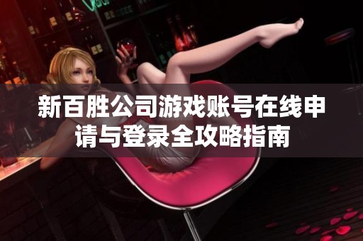 新百胜公司游戏账号在线申请与登录全攻略指南