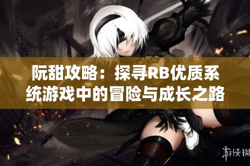 阮甜攻略：探寻RB优质系统游戏中的冒险与成长之路