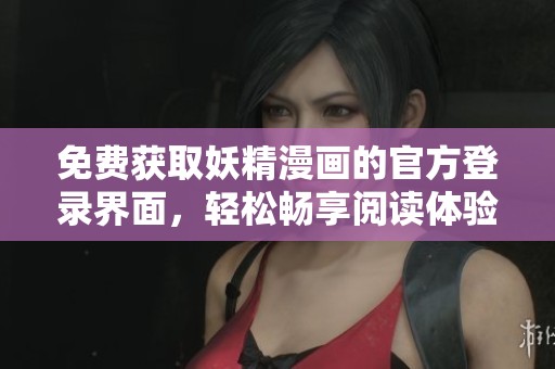 免费获取妖精漫画的官方登录界面，轻松畅享阅读体验