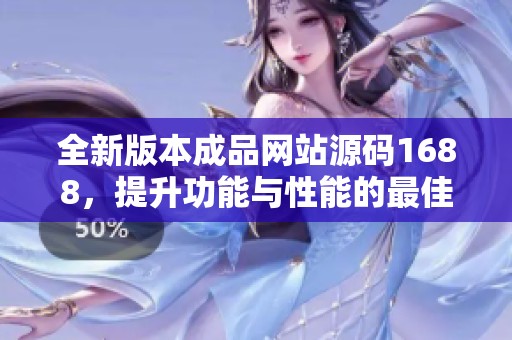 全新版本成品网站源码1688，提升功能与性能的最佳选择