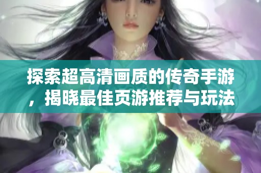 探索超高清画质的传奇手游，揭晓最佳页游推荐与玩法攻略