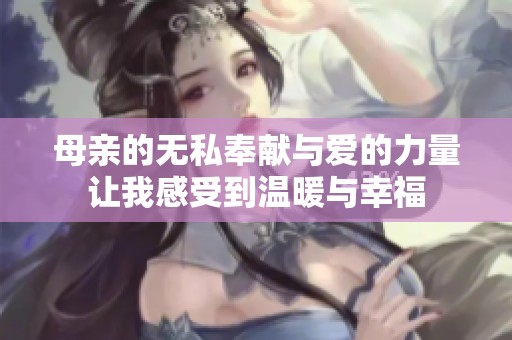 母亲的无私奉献与爱的力量让我感受到温暖与幸福