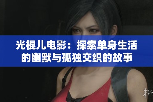 光棍儿电影：探索单身生活的幽默与孤独交织的故事