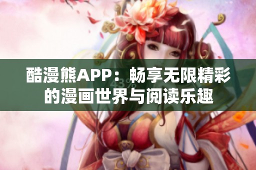酷漫熊APP：畅享无限精彩的漫画世界与阅读乐趣