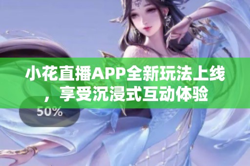 小花直播APP全新玩法上线，享受沉浸式互动体验