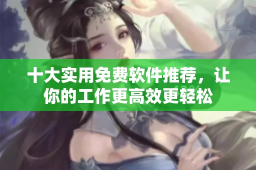 十大实用免费软件推荐，让你的工作更高效更轻松