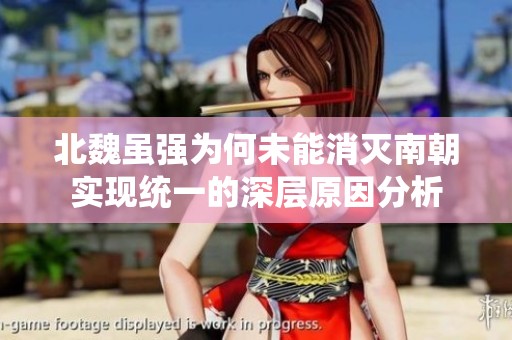 北魏虽强为何未能消灭南朝实现统一的深层原因分析