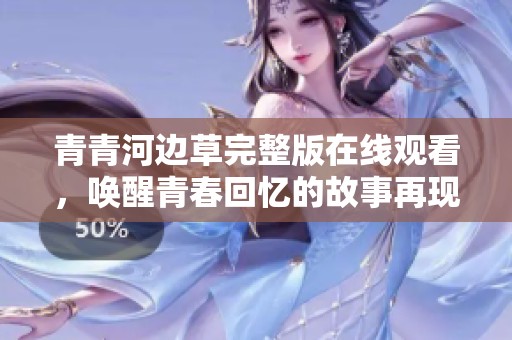 青青河边草完整版在线观看，唤醒青春回忆的故事再现