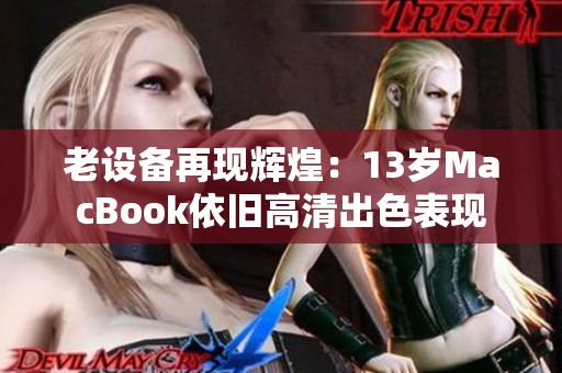 老设备再现辉煌：13岁MacBook依旧高清出色表现