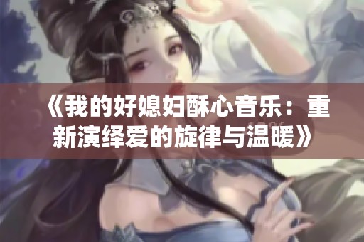 《我的好媳妇酥心音乐：重新演绎爱的旋律与温暖》