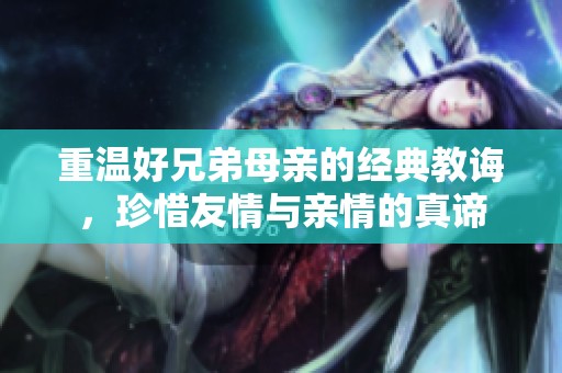 重温好兄弟母亲的经典教诲，珍惜友情与亲情的真谛