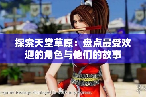 探索天堂草原：盘点最受欢迎的角色与他们的故事