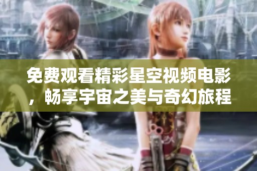 免费观看精彩星空视频电影，畅享宇宙之美与奇幻旅程