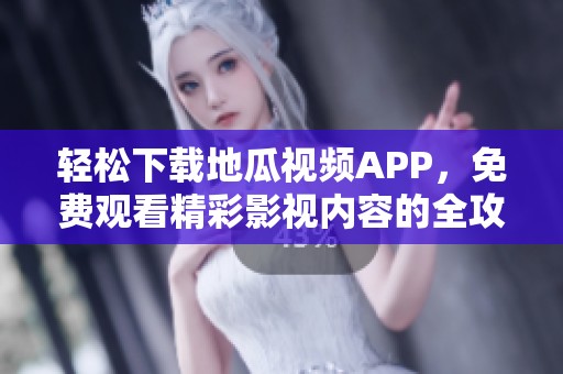 轻松下载地瓜视频APP，免费观看精彩影视内容的全攻略