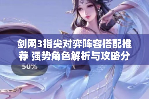 剑网3指尖对弈阵容搭配推荐 强势角色解析与攻略分享